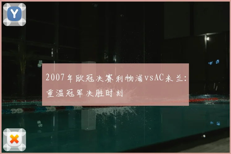 2007年欧冠决赛利物浦vsAC米兰：重温冠军决胜时刻