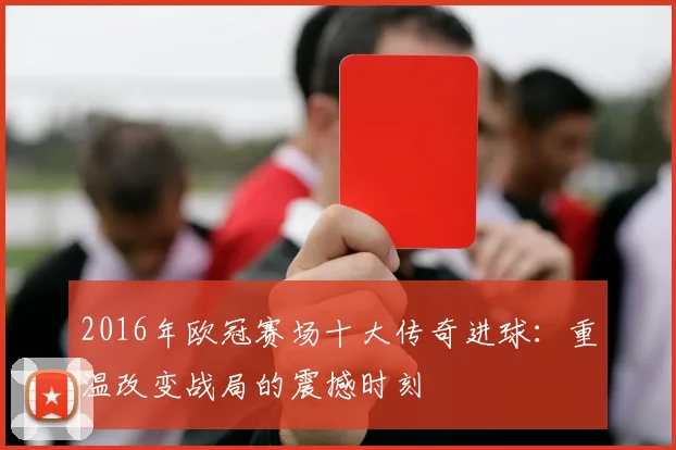 2016年欧冠赛场十大传奇进球：重温改变战局的震撼时刻