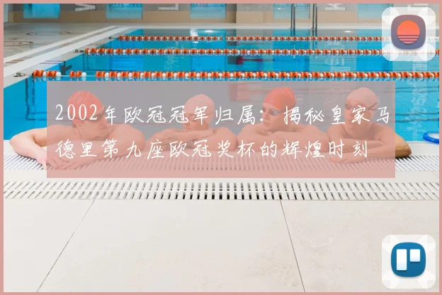 2002年欧冠冠军归属：揭秘皇家马德里第九座欧冠奖杯的辉煌时刻