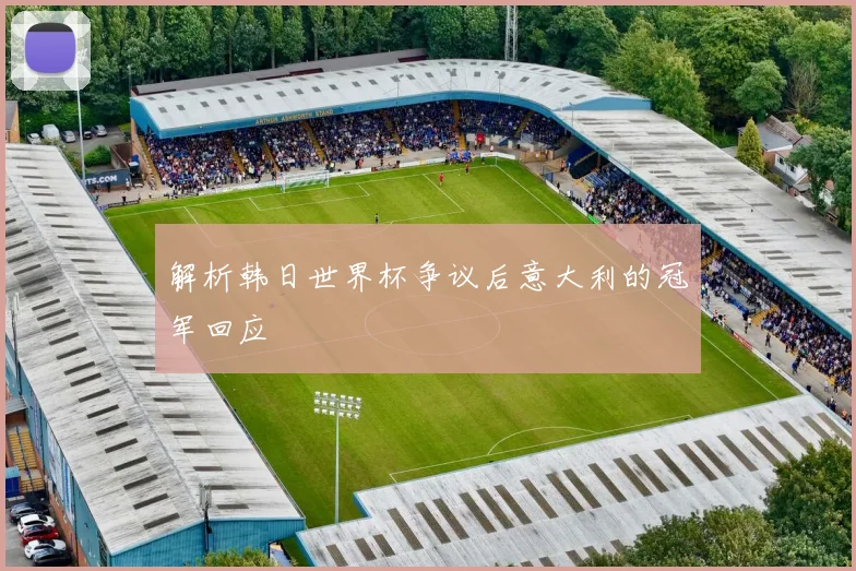 解析韩日世界杯争议后意大利的冠军回应