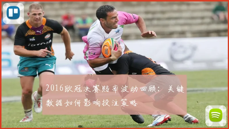 2016欧冠决赛赔率波动回顾：关键数据如何影响投注策略