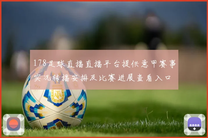 178足球直播直播平台提供意甲赛事实况转播安排及比赛进展查看入口