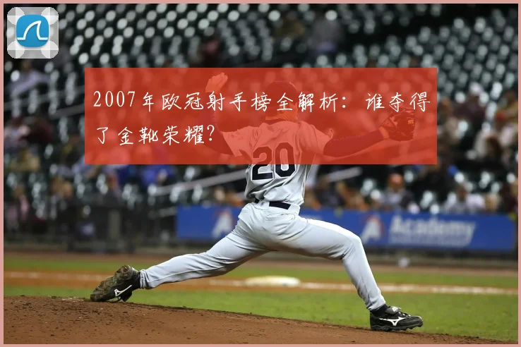 2007年欧冠射手榜全解析：谁夺得了金靴荣耀？