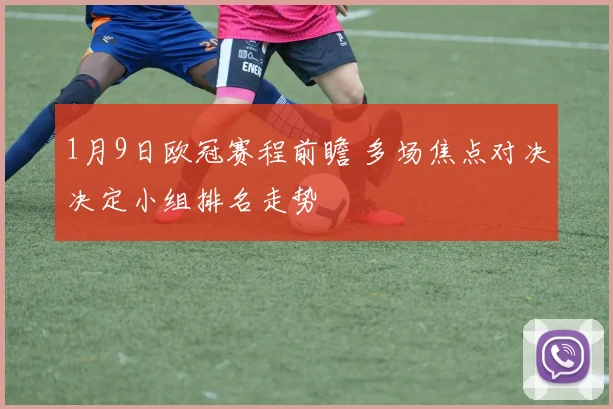 1月9日欧冠赛程前瞻 多场焦点对决决定小组排名走势