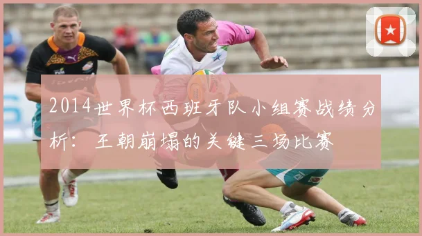 2014世界杯西班牙队小组赛战绩分析：王朝崩塌的关键三场比赛