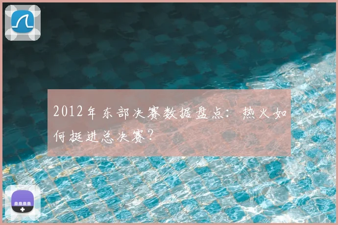 2012年东部决赛数据盘点：热火如何挺进总决赛？