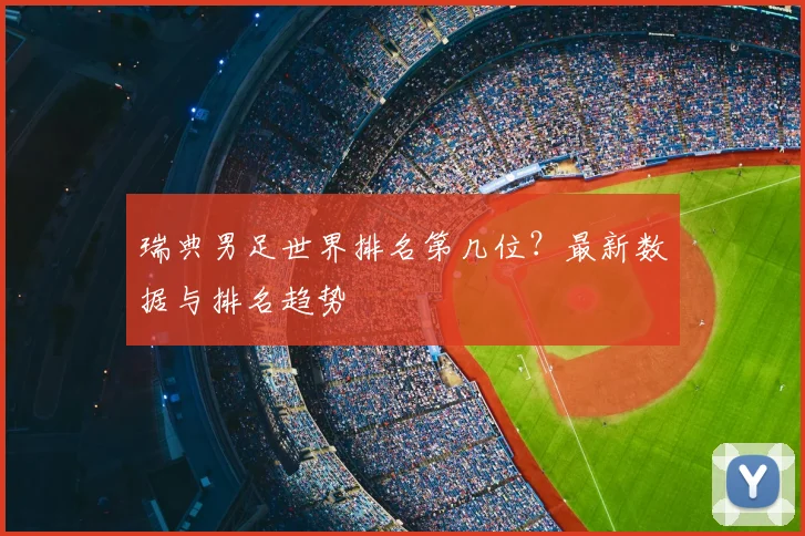 瑞典男足世界排名第几位？最新数据与排名趋势