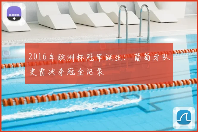 2016年欧洲杯冠军诞生：葡萄牙队史首次夺冠全记录