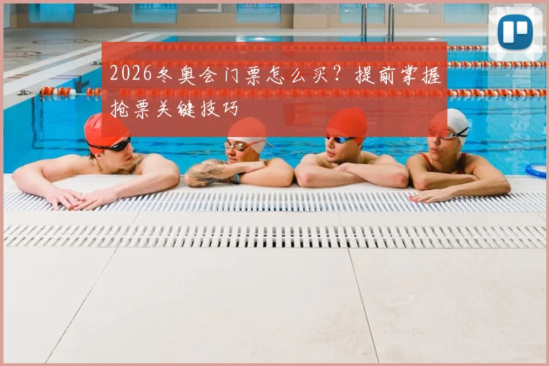 2026冬奥会门票怎么买？提前掌握抢票关键技巧