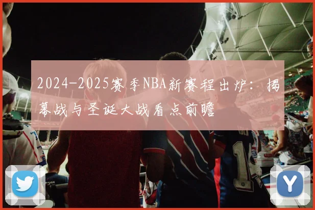 2024-2025赛季NBA新赛程出炉:揭幕战与圣诞大战看点前瞻