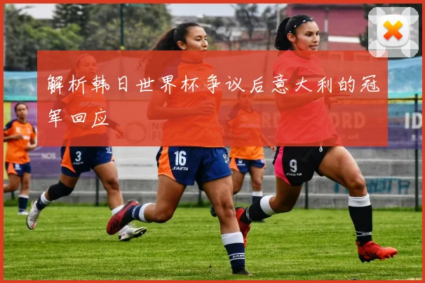 解析韩日世界杯争议后意大利的冠军回应