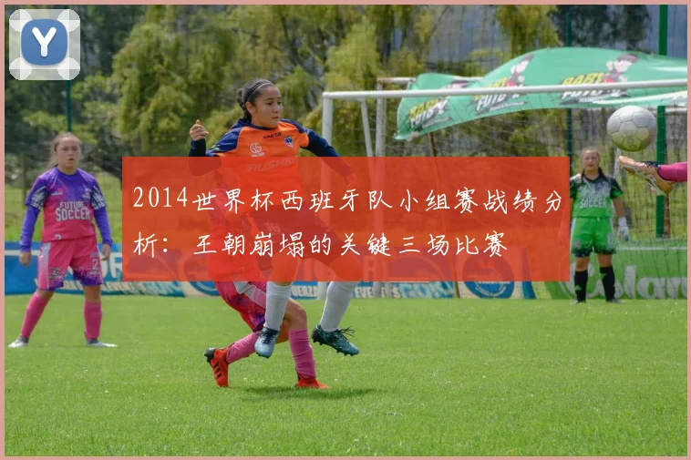 2014世界杯西班牙队小组赛战绩分析：王朝崩塌的关键三场比赛