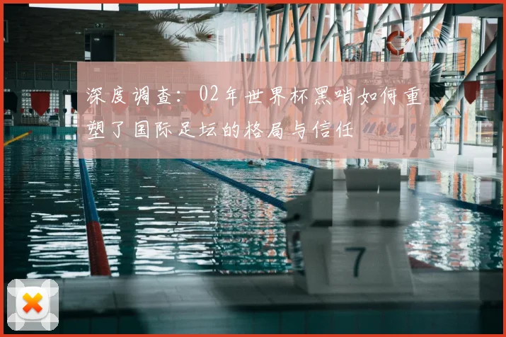 深度调查：02年世界杯黑哨如何重塑了国际足坛的格局与信任