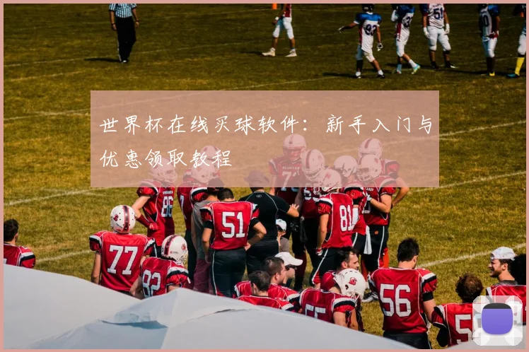 世界杯在线买球软件：新手入门与优惠领取教程