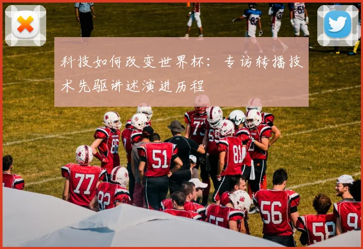科技如何改变世界杯：专访转播技术先驱讲述演进历程