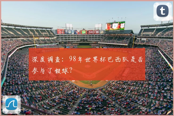 深度调查：98年世界杯巴西队是否参与了假球？