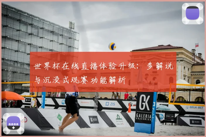 世界杯在线直播体验升级：多解说与沉浸式观赛功能解析