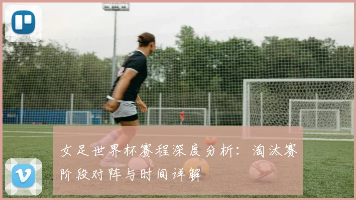女足世界杯赛程深度分析：淘汰赛阶段对阵与时间详解