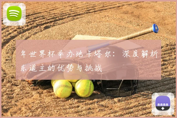 年世界杯举办地卡塔尔：深度解析东道主的优势与挑战