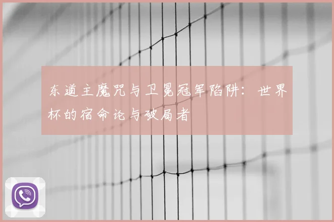 东道主魔咒与卫冕冠军陷阱：世界杯的宿命论与破局者