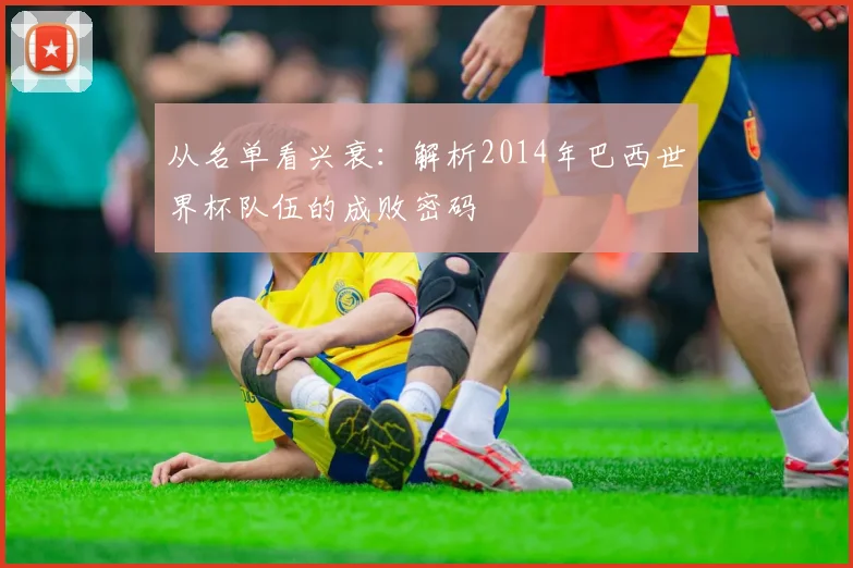 从名单看兴衰：解析2014年巴西世界杯队伍的成败密码