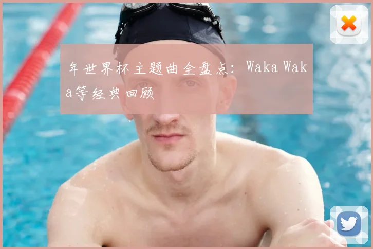 年世界杯主题曲全盘点：Waka Waka等经典回顾