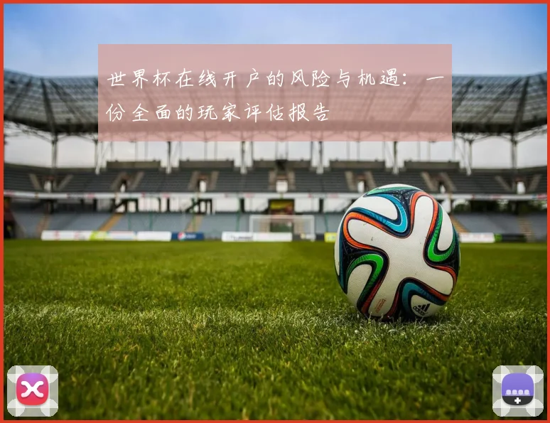 世界杯在线开户的风险与机遇：一份全面的玩家评估报告
