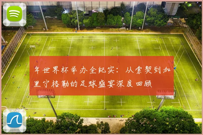 年世界杯举办全纪实：从索契到加里宁格勒的足球盛宴深度回顾