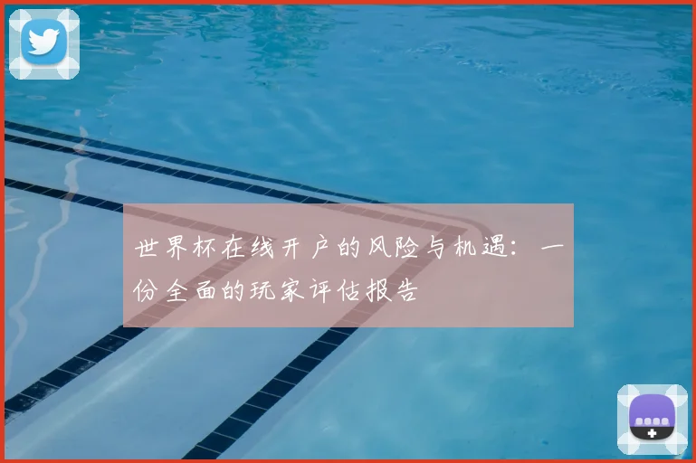 世界杯在线开户的风险与机遇：一份全面的玩家评估报告