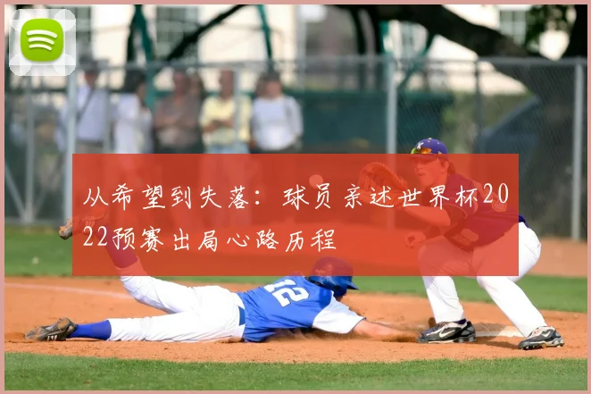 从希望到失落：球员亲述世界杯2022预赛出局心路历程