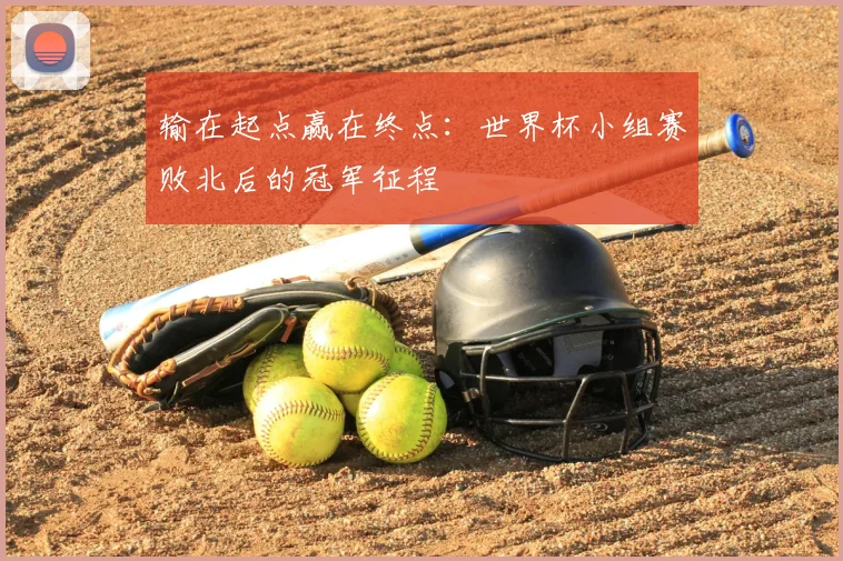 输在起点赢在终点：世界杯小组赛败北后的冠军征程