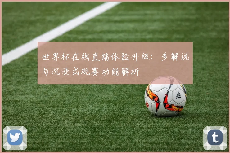 世界杯在线直播体验升级：多解说与沉浸式观赛功能解析