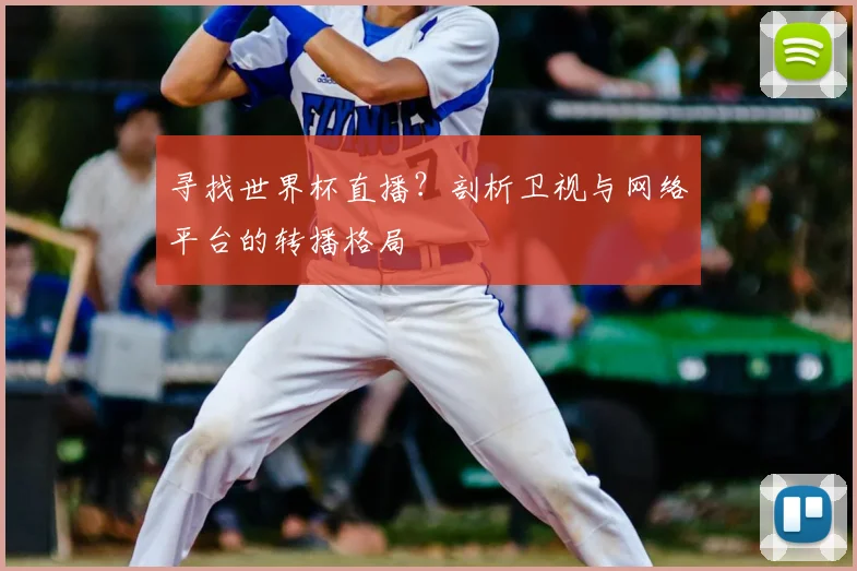 寻找世界杯直播？剖析卫视与网络平台的转播格局