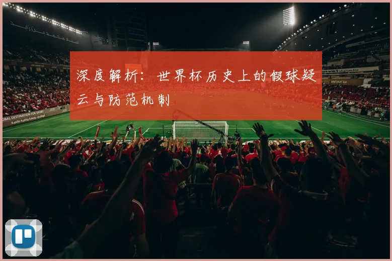深度解析：世界杯历史上的假球疑云与防范机制