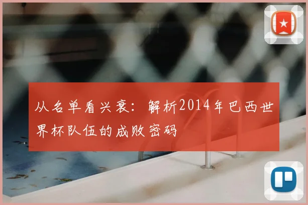 从名单看兴衰：解析2014年巴西世界杯队伍的成败密码