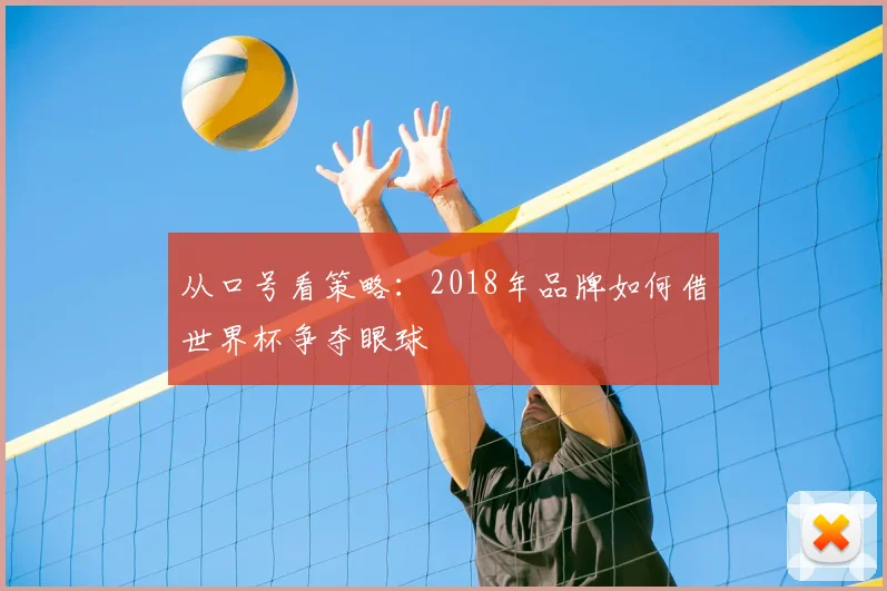 从口号看策略：2018年品牌如何借世界杯争夺眼球