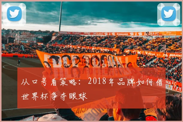 从口号看策略：2018年品牌如何借世界杯争夺眼球