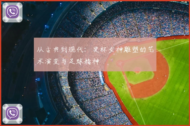 从古典到现代：奖杯女神雕塑的艺术演变与足球精神