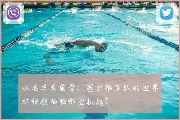 从名单看前景：塞尔维亚队的世界杯征程面临哪些挑战？