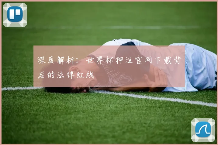 深度解析：世界杯押注官网下载背后的法律红线