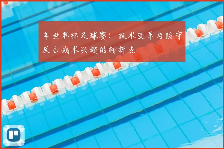 年世界杯足球赛：技术变革与防守反击战术兴起的转折点