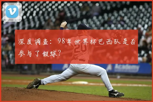 深度调查:98年世界杯巴西队是否参与了假球?