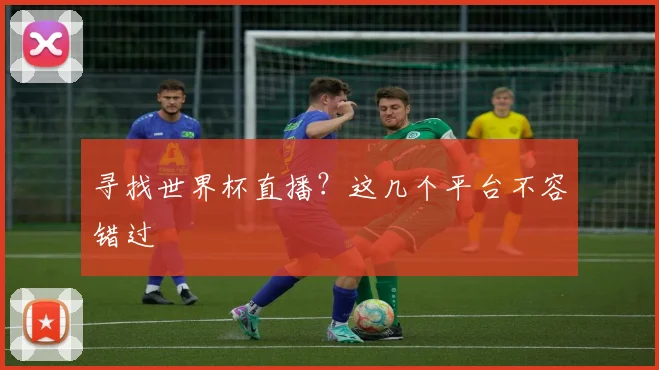 寻找世界杯直播？这几个平台不容错过